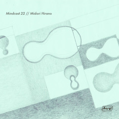 Mindcast.22 // Midori Hirano