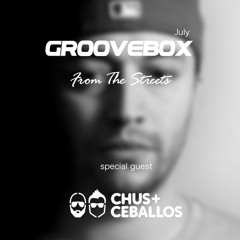 Groovebox - From The Streets July (Special Guest) Chus & Ceballos