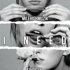 I Need - Milehighmuzik (prod by M-A) #JUUGLY