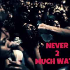 Never 2 Much Water