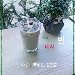 [주간 엔틸드 23호] 오후 네시 반