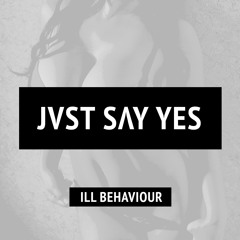 JVST SAY YES - Ill Behaviour [Free Download]