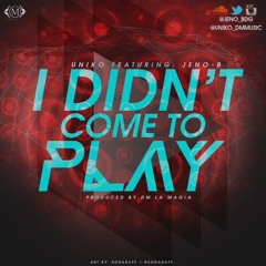 I Didn't Come To Play - UNIKO ft Jeno B - Prod. DMMusic