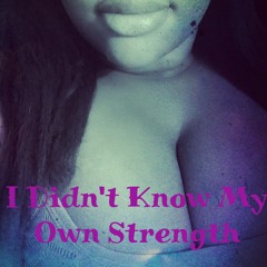 I DIDNT KNOW MY OWN STRENGTH