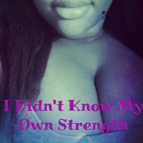 I DIDNT KNOW MY OWN STRENGTH