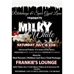 THE ANNUAL MILKY WHITE at COMING JULY 18TH  RITCHIMAGE & SPICE GYAL LANA  Present  4TH ANNUAL "MILKY WHITE"  FRANKIE'S LOUNGE   2602 Tilden Ave 11226 (btwn Tilden Av & Veronica Pl)  Advanced Tickets $15 (more at the door).   DJS: TOTAL PACKAGE, MAD RUSSIA