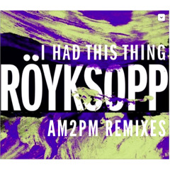 Royksopp - I Had This Thing (AM2PM Dub Mix)