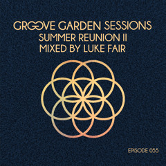 Groove Garden Sessions  "Summer Reunion II"  mixed by Luke Fair - Episode 055