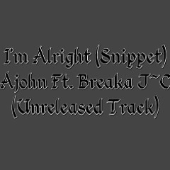 Im Alright(Unreleased Track) - Ajohn Ft. Breaka J~C