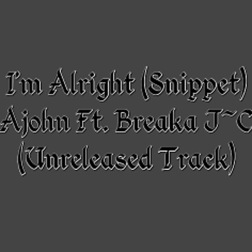 Im Alright(Unreleased Track) - Ajohn Ft. Breaka J~C