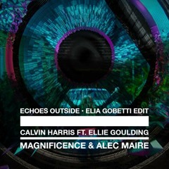 Magnificence & Alec Maire vs Calvin Harris feat. Ellie Goulding - Echoes Outside (Elia Gobetti Edit)