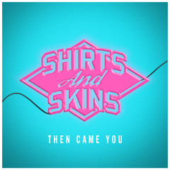 Shirts & Skins - Then Came You