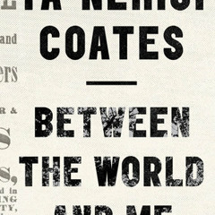 Between the World and Me by Ta-Nehisi Coates, read by Ta-Nehisi Coates