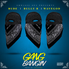 Gang Bangin - Rude, Bully B, Wavegod (rip)