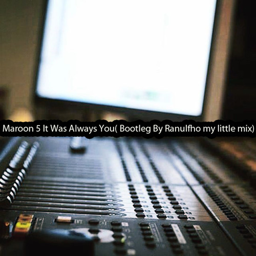 Maroon 5 It Was Always You Bootleg By Ranulfho My Little Mix 1 By Dj Ranulfho