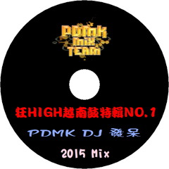 狂HIGH越南鼓特輯 NO.1 PDMK DJ 發呆 2015 MIX0719(64Kbps)