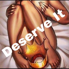 DESERVE IT