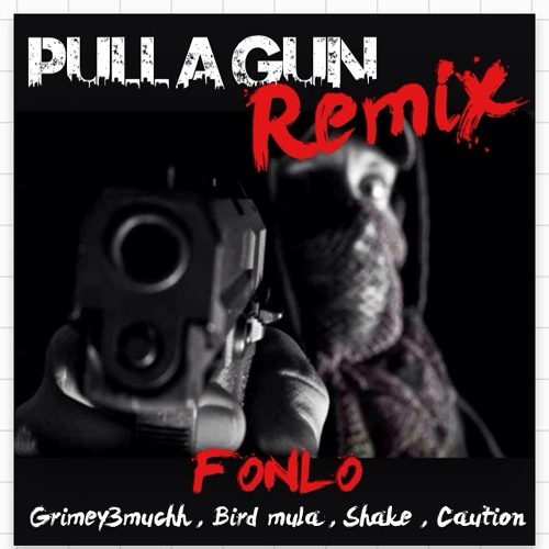 Fonlo -Pull A Gun Remix Feat Grimey3Much x Bird Mula x Shake x Caution