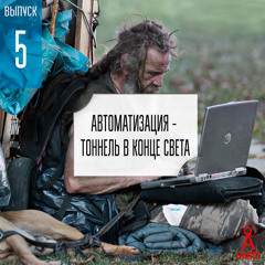 Выпуск 5: Автоматизация - тоннель в конце света?