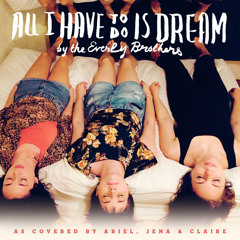 All I Have to Do is Dream - Ariel Hartley, Claire Morales & Jena Pyle