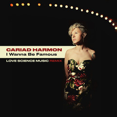 I Wanna Be Famous - Cariad Harmon  [Love Science ReMix]