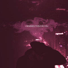 I REMIXED THS FOR YOU