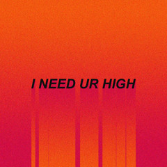 i need ur high