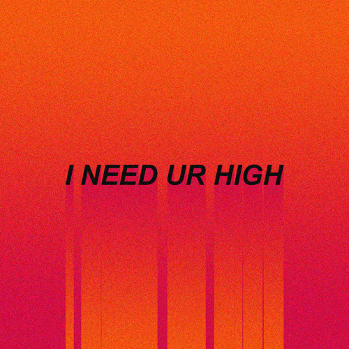 i need ur high