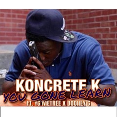 You Gon Learn - KoncreteK Ft YG Metree & Dooneyg