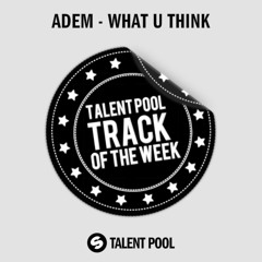 ADEM - What U Think [Talent Pool Track of the Week 30]