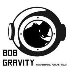 The Neighborhood Podcast #002: Bob Gravity