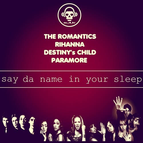 Say Da Name in Your Sleep (The Romantics / Rihanna / Destiny's Child / Paramore)