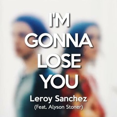 Like I'm Gonna Lose You(cover) - (Leroy Sanchez Feat. Alyson Stoner)