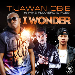 I Wonder featuring Tijawan Obie ,Mike Flowerz and Fueg