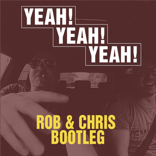 Rob & Chris - Yeah! Yeah! Yeah! (Bootleg)