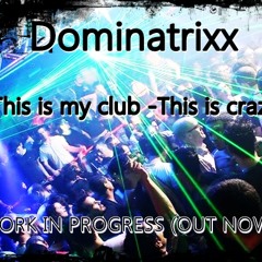 Dominatrixx - This Is My Club This Is Crazy - WORK IN PROGRESS (OUT NOW)