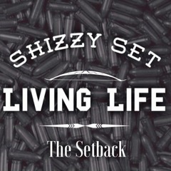 Shizzy Set - Living Life ( #TheSetback )