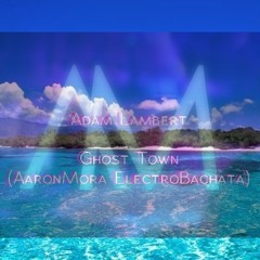 Adam Lambert - Ghost Town (AaronMora ElectroBachata)