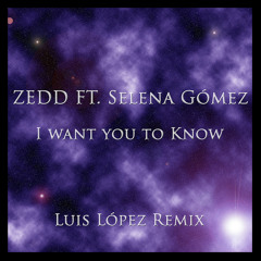 Zedd Ft. Selena Gómez - I Want You To Know (Luis López Remix)