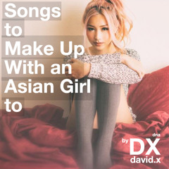 Songs To Make Up With an Asian Girl to  (part ii)