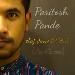 Paritosh Pande - Aaj Jane Ki Zid (Acoustic Cover)