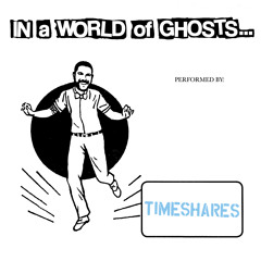 Timeshares - In A World Of Ghosts...
