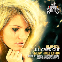 BLONDE - ALL CRIED OUT - MIDWAY PRODUCTIONS RMX - DIGITAL ROOTS - FREE DOWNLOAD -