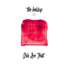The Holdup - Girls Love Toast