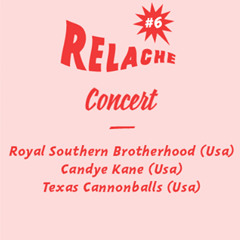 RELACHE#6 : ROYAL SOUTHERN BROTHERHOOD + CANDYE KANE +  TEXAS CANNONBALLS