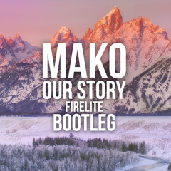 Mako - Our Story (Firelite Bootleg) (Free Release)