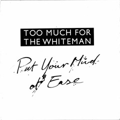 Too Much For the Whiteman: Put Your Mind At Ease