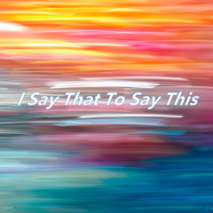 I Say That To Say This