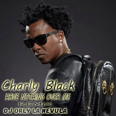 CHARLY BLACK -HAVE NOTHING OVER ME REMIX By Dj ORLY LA NEVULA