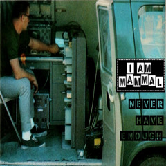 I AM MAMMAL - NEVER HAVE ENOUGH